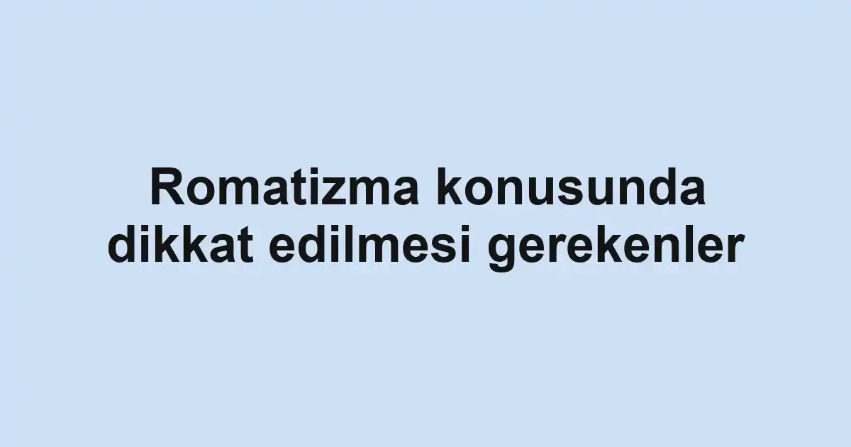 Romatizma konusunda dikkat edilmesi gerekenler